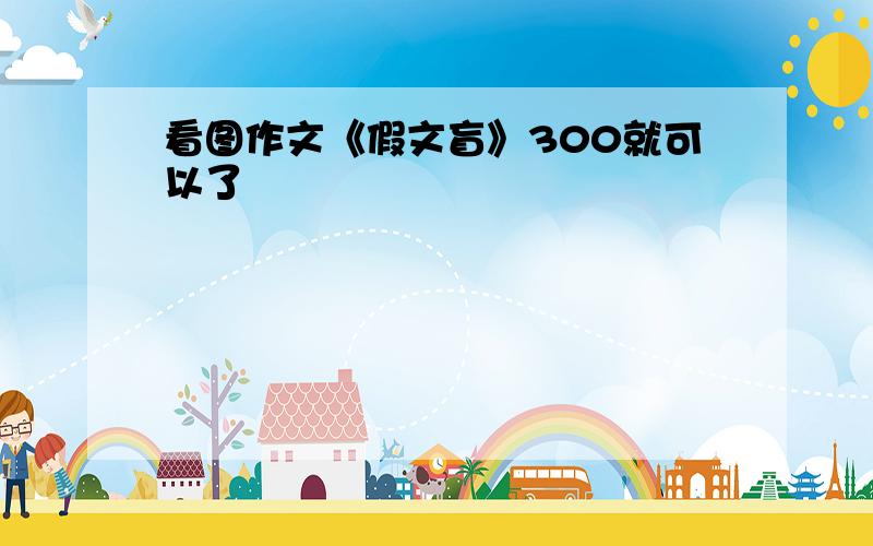 看图作文《假文盲》300就可以了