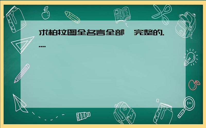 求柏拉图全名言全部、完整的.....