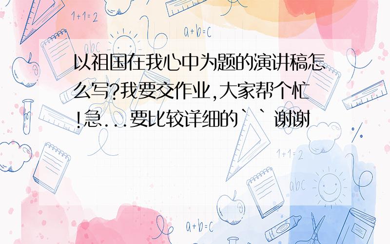 以祖国在我心中为题的演讲稿怎么写?我要交作业,大家帮个忙!急...要比较详细的``谢谢