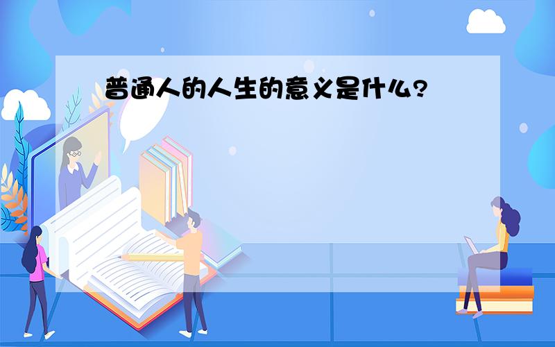 普通人的人生的意义是什么?