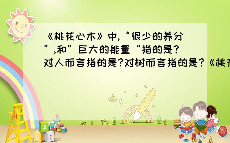 《桃花心木》中,“很少的养分”,和”巨大的能量“指的是?对人而言指的是?对树而言指的是?《桃花心木》中,“很少的养分”,和”巨大的能量“指的是?对人而言指的是：对树而言指的是：