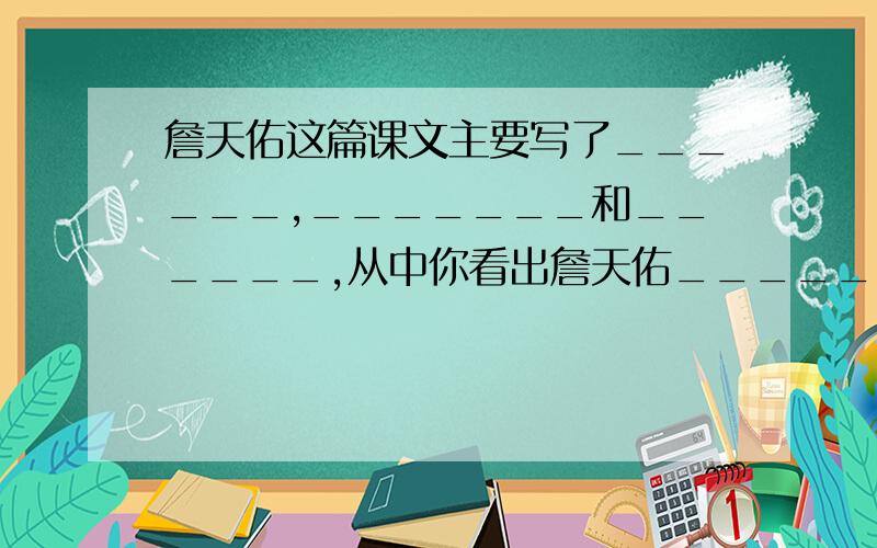 詹天佑这篇课文主要写了______,_______和______,从中你看出詹天佑__________.