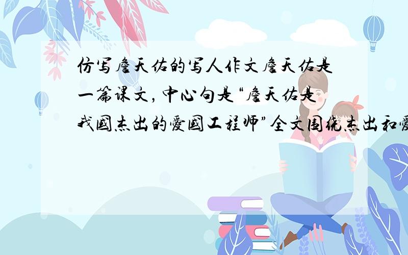 仿写詹天佑的写人作文詹天佑是一篇课文，中心句是“詹天佑是我国杰出的爱国工程师”全文围绕杰出和爱国这两个词来展开详细描写，请模仿这种写作手法写一篇作文。