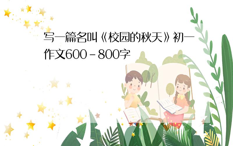 写一篇名叫《校园的秋天》初一作文600-800字