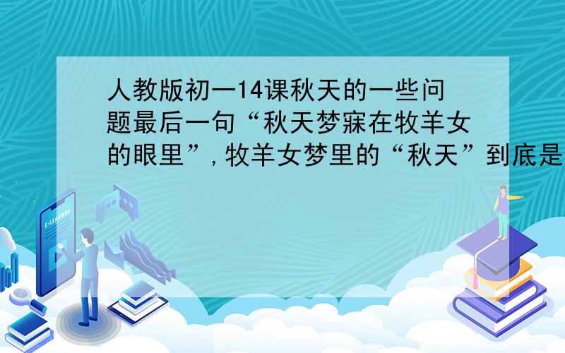 人教版初一14课秋天的一些问题最后一句“秋天梦寐在牧羊女的眼里”,牧羊女梦里的“秋天”到底是怎样的呢?