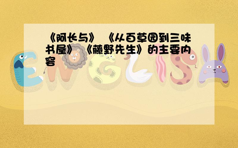 《阿长与》 《从百草园到三味书屋》 《藤野先生》的主要内容