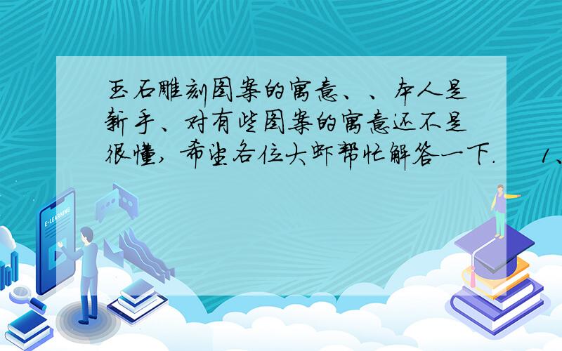 玉石雕刻图案的寓意、、本人是新手、对有些图案的寓意还不是很懂, 希望各位大虾帮忙解答一下.     1、双貔貅把玩件： 有貔貅 有铜钱  寓意是什么?      2、灵芝、  豆、  蝎子 等等 的寓意