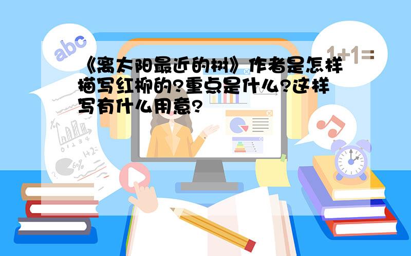 《离太阳最近的树》作者是怎样描写红柳的?重点是什么?这样写有什么用意?