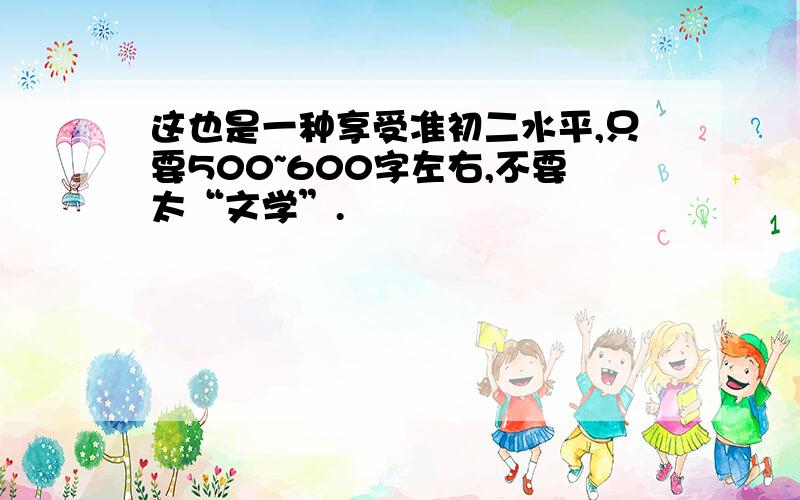 这也是一种享受准初二水平,只要500~600字左右,不要太“文学”.