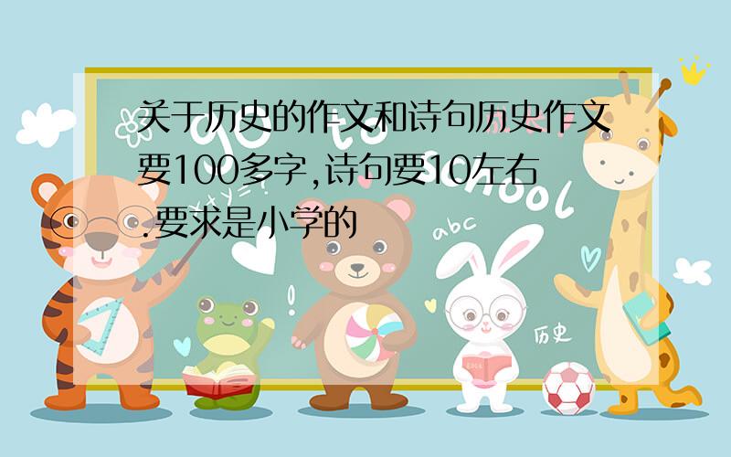 关于历史的作文和诗句历史作文要100多字,诗句要10左右.要求是小学的