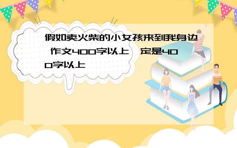 假如卖火柴的小女孩来到我身边 作文400字以上一定是400字以上