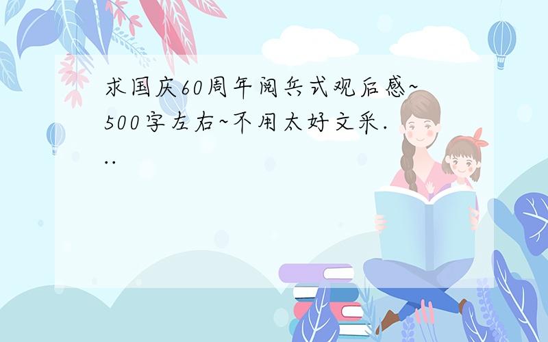 求国庆60周年阅兵式观后感~500字左右~不用太好文采...