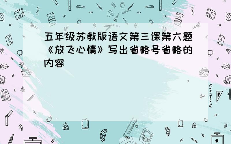 五年级苏教版语文第三课第六题《放飞心情》写出省略号省略的内容