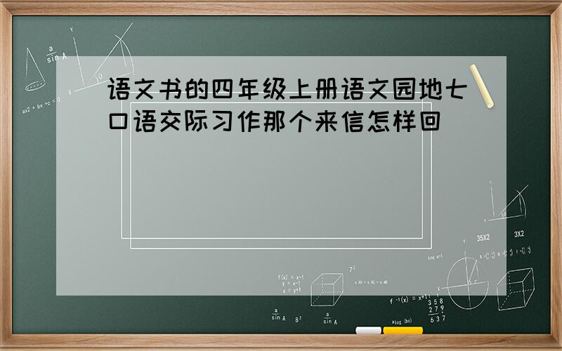 语文书的四年级上册语文园地七口语交际习作那个来信怎样回