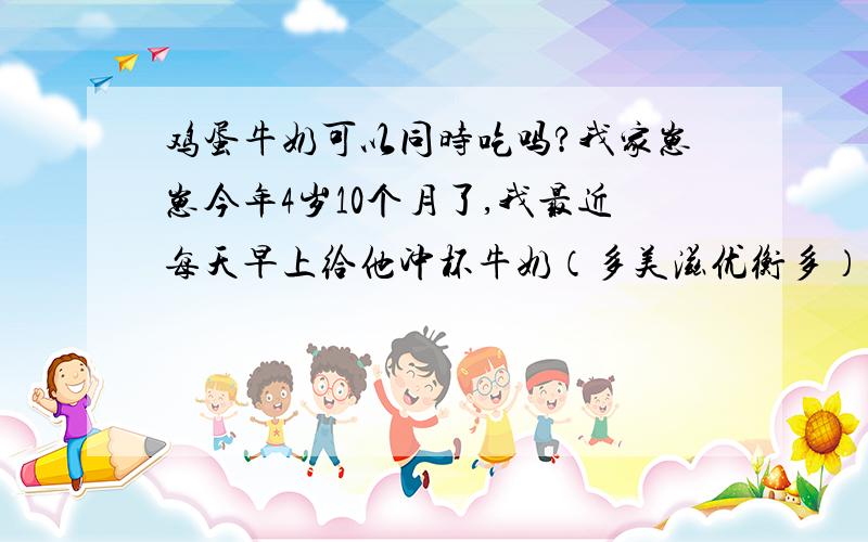 鸡蛋牛奶可以同时吃吗?我家崽崽今年4岁10个月了,我最近每天早上给他冲杯牛奶（多美滋优衡多）再煮两个鸡蛋给他吃,可是听别人说鸡蛋牛奶不能同时吃,说不消化,容易得结石,到底牛奶和鸡