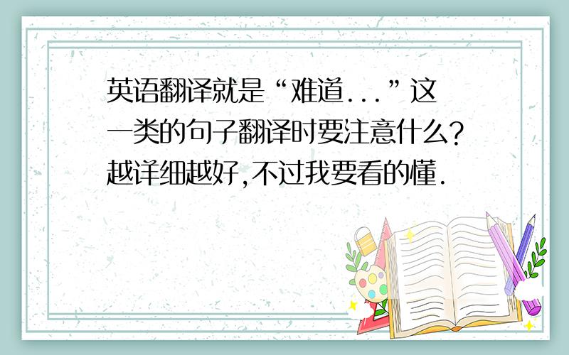 英语翻译就是“难道...”这一类的句子翻译时要注意什么?越详细越好,不过我要看的懂.