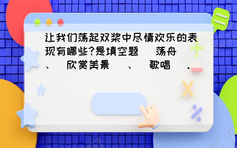 让我们荡起双桨中尽情欢乐的表现有哪些?是填空题（ 荡舟）、（欣赏美景 ）、（歌唱 ）.