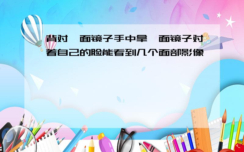 背对一面镜子手中拿一面镜子对着自己的脸能看到几个面部影像