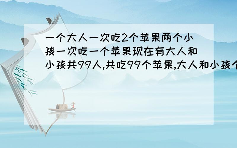 一个大人一次吃2个苹果两个小孩一次吃一个苹果现在有大人和小孩共99人,共吃99个苹果,大人和小孩个有几人