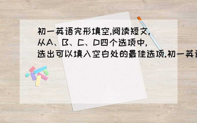 初一英语完形填空,阅读短文,从A、B、C、D四个选项中,选出可以填入空白处的最佳选项.初一英语完形填空阅读短文,从A、B、C、D四个选项中,选出可以填入空白处的最佳选项.My name is Sandra.I have