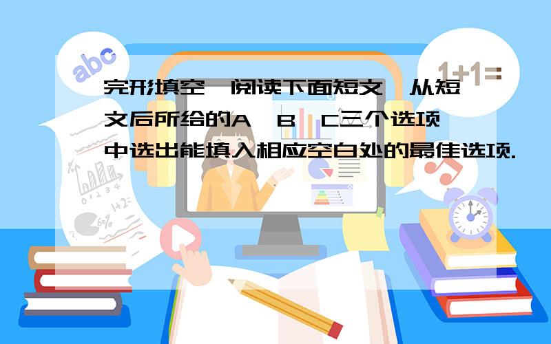 完形填空,阅读下面短文,从短文后所给的A、B、C三个选项中选出能填入相应空白处的最佳选项.