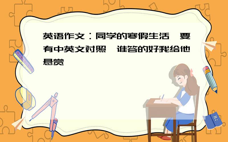 英语作文：同学的寒假生活,要有中英文对照,谁答的好我给他悬赏