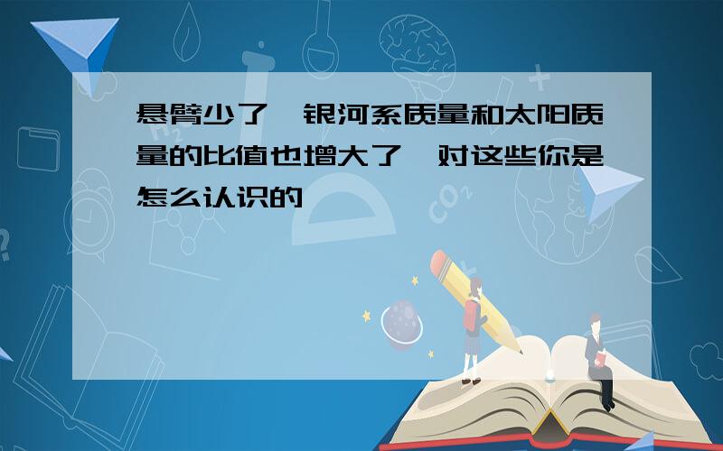 悬臂少了,银河系质量和太阳质量的比值也增大了,对这些你是怎么认识的