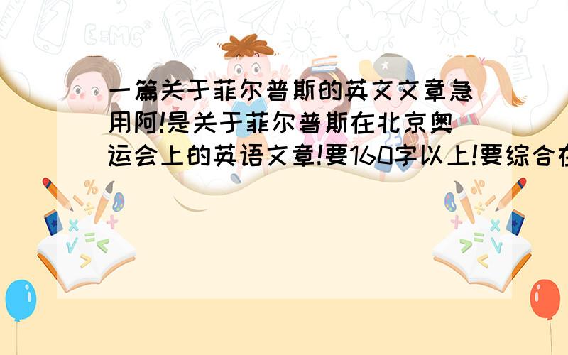 一篇关于菲尔普斯的英文文章急用阿!是关于菲尔普斯在北京奥运会上的英语文章!要160字以上!要综合在一起的！160字以上！