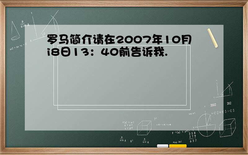 罗马简介请在2007年10月i8日13：40前告诉我.