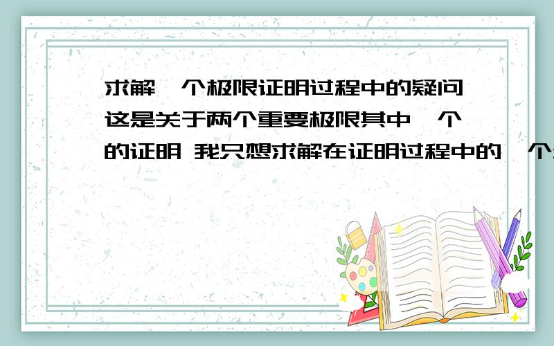 求解一个极限证明过程中的疑问这是关于两个重要极限其中一个的证明 我只想求解在证明过程中的一个步骤是怎么得来的 这个要证明的极限为 (因为有些字符容易混淆 所以我隔开一点) lim si