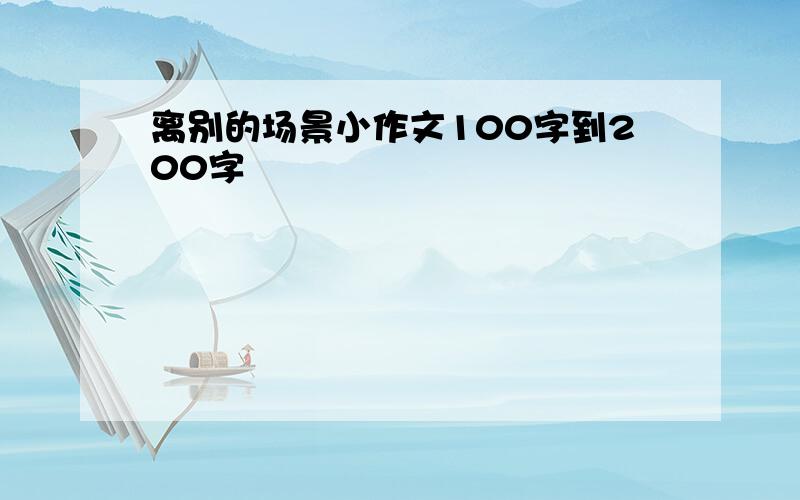 离别的场景小作文100字到200字