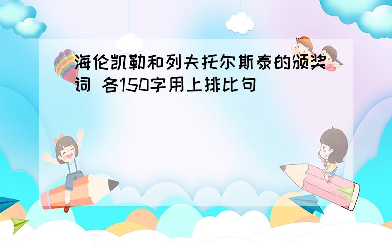 海伦凯勒和列夫托尔斯泰的颁奖词 各150字用上排比句