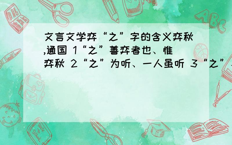 文言文学弈“之”字的含义弈秋,通国 1“之”善弈者也、惟弈秋 2“之”为听、一人虽听 3“之”、思援弓缴而射 4“之”、虽与 5“之”学、弗若 6“之”矣.用编号