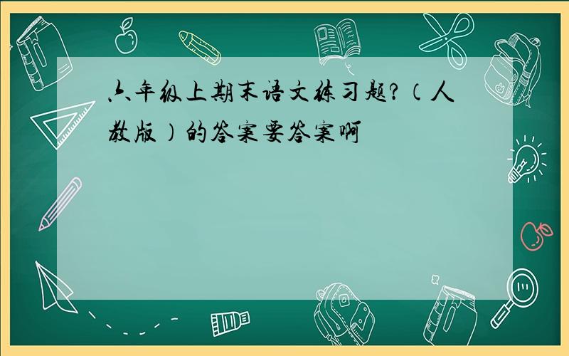 六年级上期末语文练习题?（人教版）的答案要答案啊