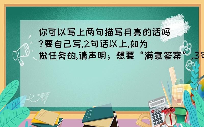 你可以写上两句描写月亮的话吗?要自己写,2句话以上,如为做任务的,请声明；想要“满意答案”,3句以上