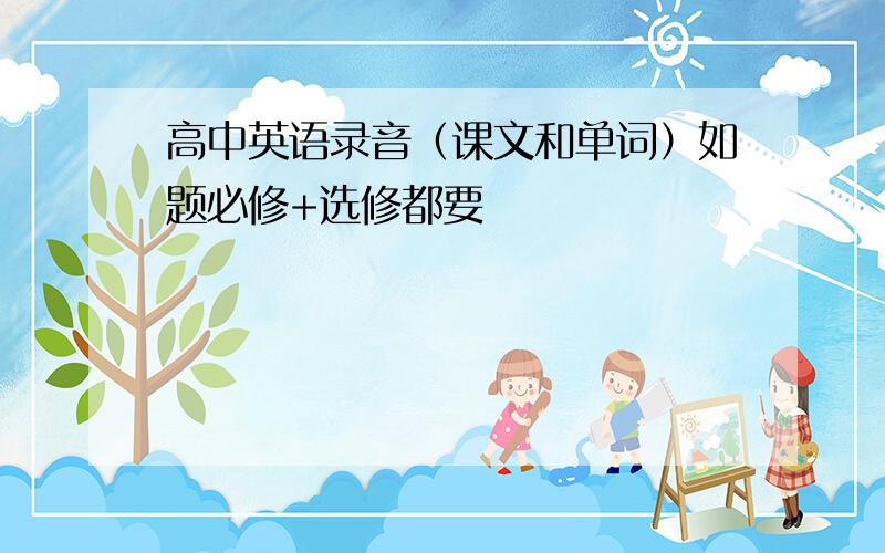 高中英语录音（课文和单词）如题必修+选修都要