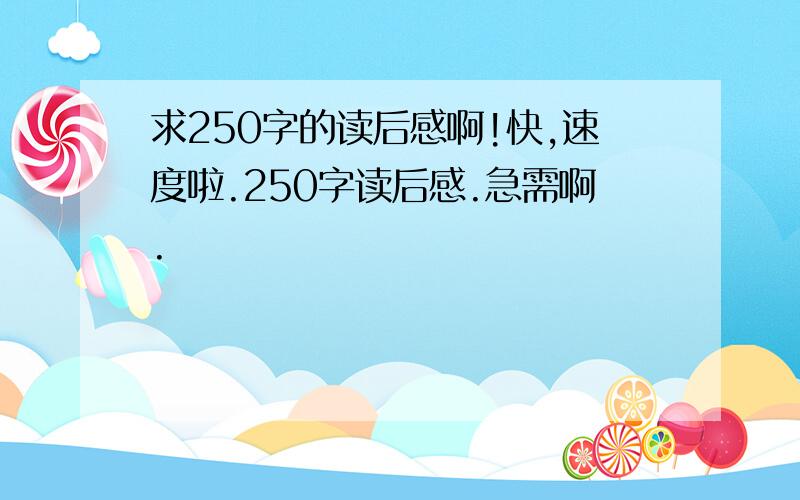 求250字的读后感啊!快,速度啦.250字读后感.急需啊.