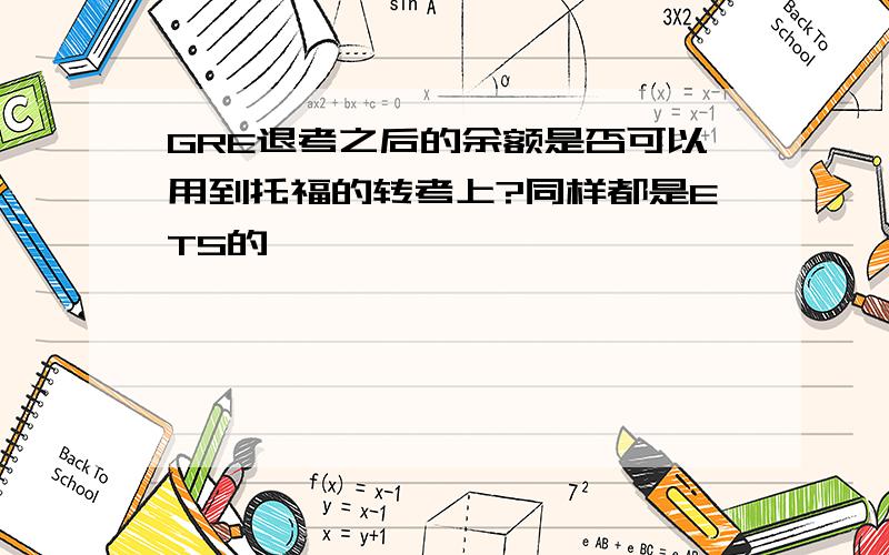 GRE退考之后的余额是否可以用到托福的转考上?同样都是ETS的,