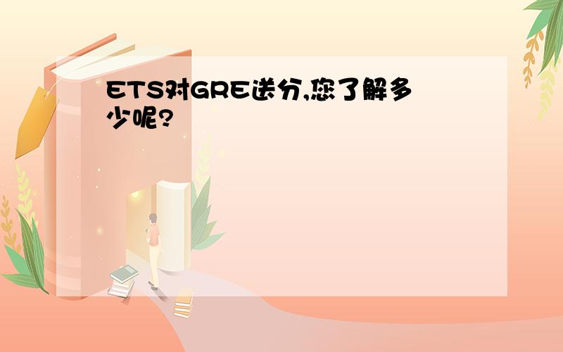 ETS对GRE送分,您了解多少呢?