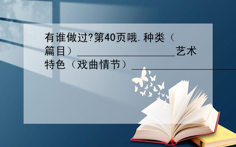 有谁做过?第40页哦.种类（篇目）＿＿＿＿＿＿＿＿＿艺术特色（戏曲情节）＿＿＿＿＿＿＿＿＿＿＿＿＿＿＿＿＿＿＿＿＿＿＿＿＿＿＿＿＿＿＿＿＿＿＿＿＿＿＿＿＿＿＿＿＿＿＿＿＿＿