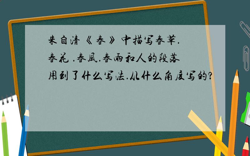 朱自清 《春》 中描写春草．春花 ．春风．春雨和人的段落用到了什么写法．从什么角度写的?