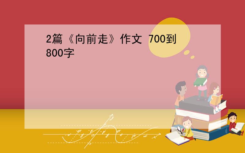 2篇《向前走》作文 700到800字