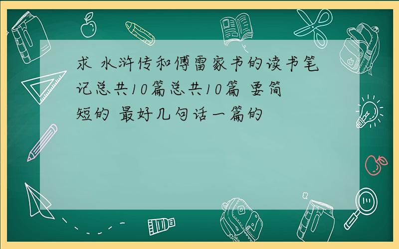 求 水浒传和傅雷家书的读书笔记总共10篇总共10篇 要简短的 最好几句话一篇的