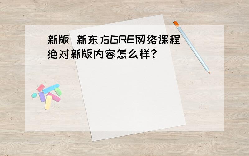 新版 新东方GRE网络课程 绝对新版内容怎么样?