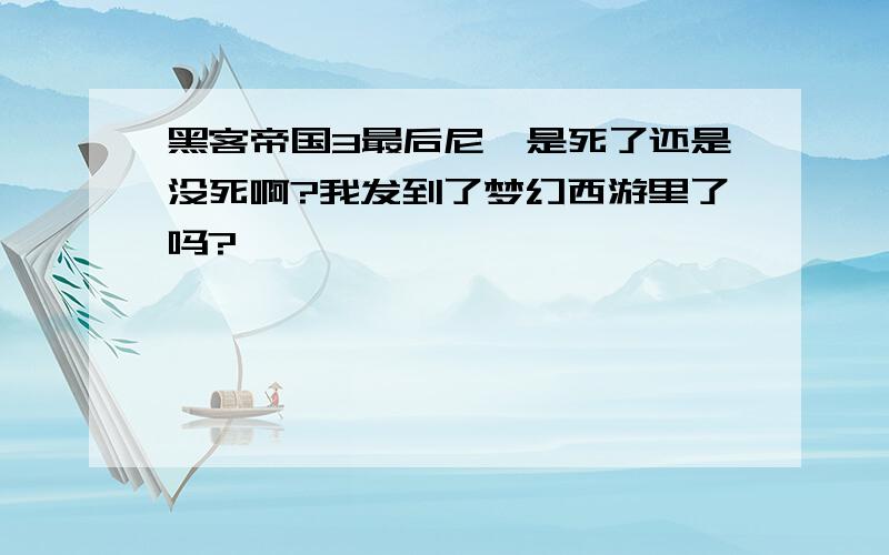 黑客帝国3最后尼禄是死了还是没死啊?我发到了梦幻西游里了吗?