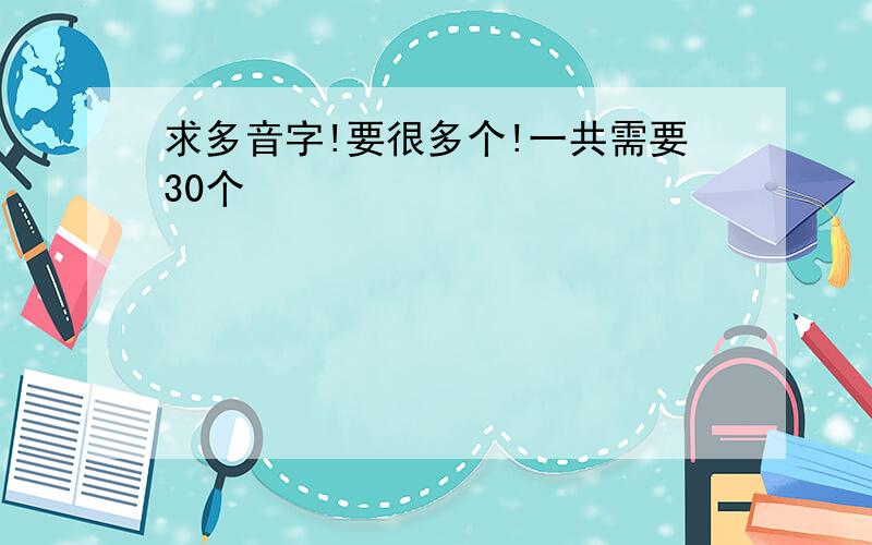 求多音字!要很多个!一共需要30个