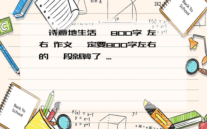 《诗意地生活》 800字 左右 作文 一定要800字左右的 一段就算了 ...