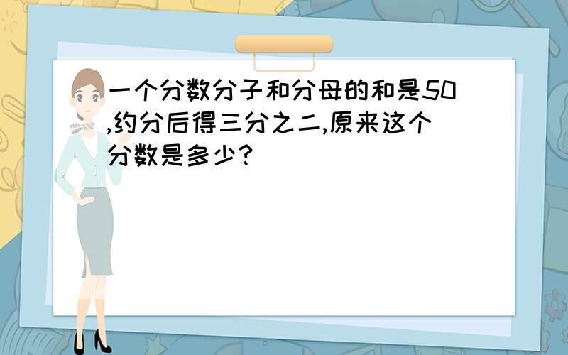 一个分数分子和分母的和是50,约分后得三分之二,原来这个分数是多少?