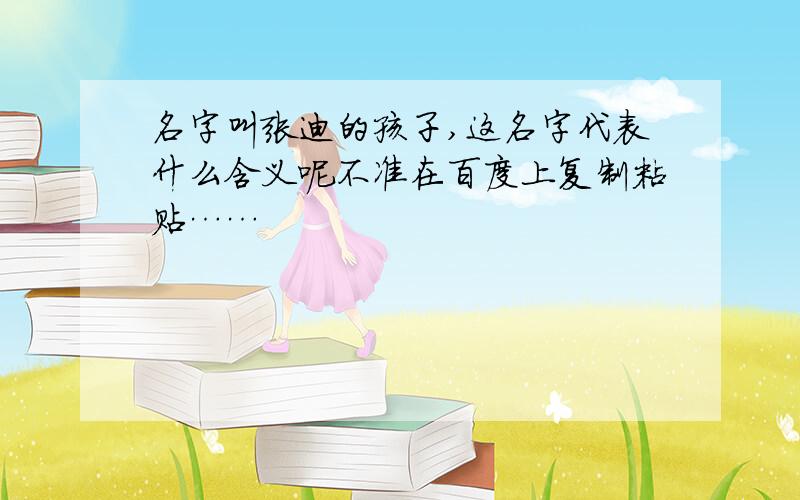 名字叫张迪的孩子,这名字代表什么含义呢不准在百度上复制粘贴……