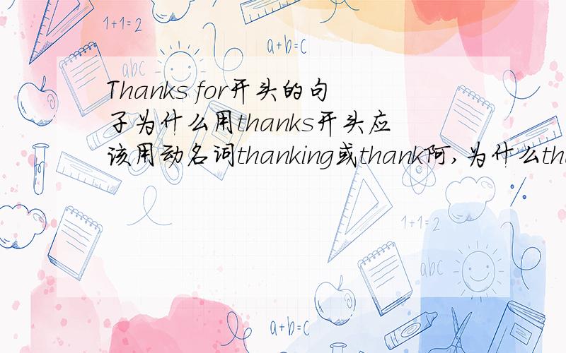 Thanks for开头的句子为什么用thanks开头应该用动名词thanking或thank阿,为什么thanks?